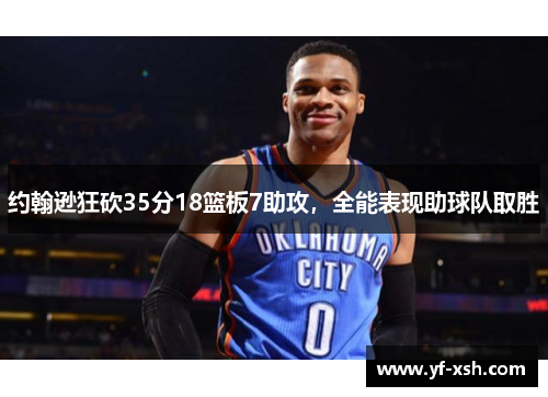 约翰逊狂砍35分18篮板7助攻，全能表现助球队取胜